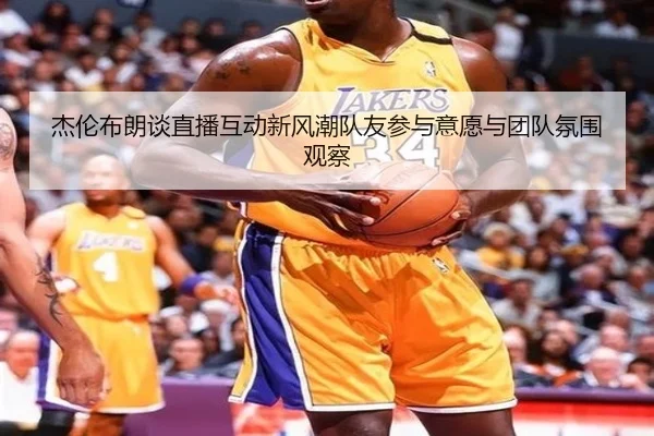 杰伦布朗谈直播互动新风潮队友参与意愿与团队氛围观察